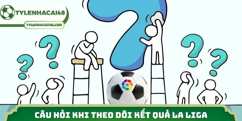 Câu hỏi khi theo dõi kết quả La Liga 