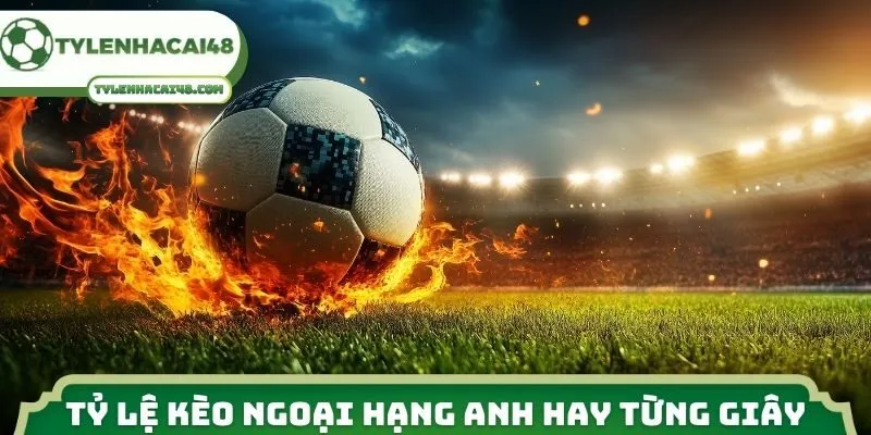 Tỷ lệ kèo Ngoại hạng Anh kịch tính từng giây